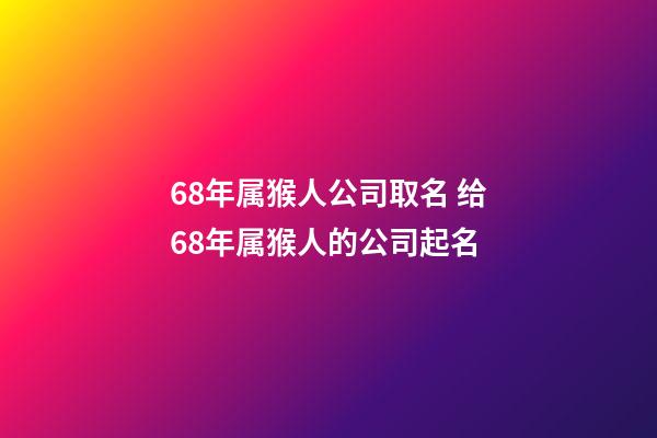 68年属猴人公司取名 给68年属猴人的公司起名-第1张-公司起名-玄机派